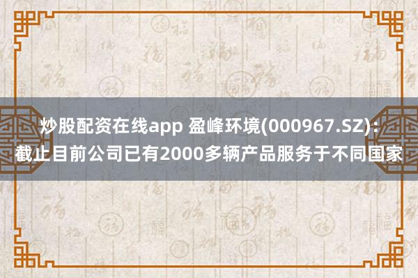炒股配资在线app 盈峰环境(000967.SZ)：截止目前