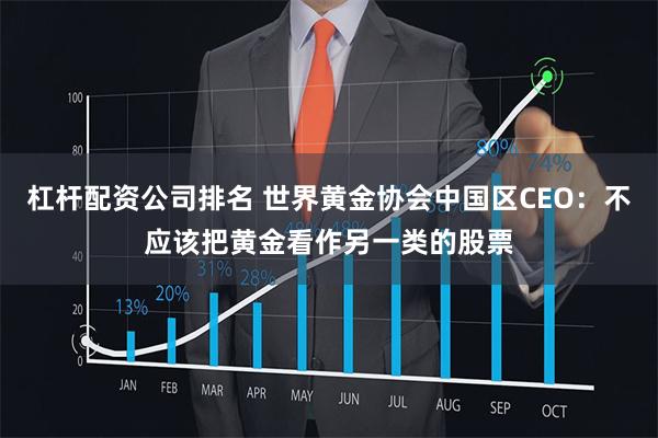 杠杆配资公司排名 世界黄金协会中国区CEO：不应该把黄金看作另一类的股票