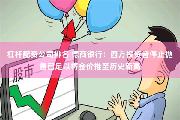 杠杆配资公司排名 德商银行：西方投资者停止抛售已足以将金价推至历史新高