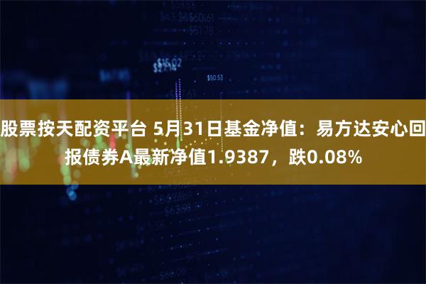 股票按天配资平台 5月31日基金净值：易方达安心回报债券A最新净值1.9387，跌0.08%