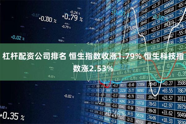 杠杆配资公司排名 恒生指数收涨1.79% 恒生科技指数涨2.53%