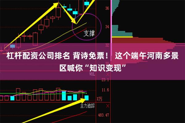 杠杆配资公司排名 背诗免票！ 这个端午河南多景区喊你“知识变现”