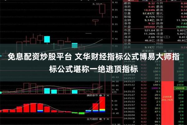 免息配资炒股平台 文华财经指标公式博易大师指标公式堪称一绝逃顶指标