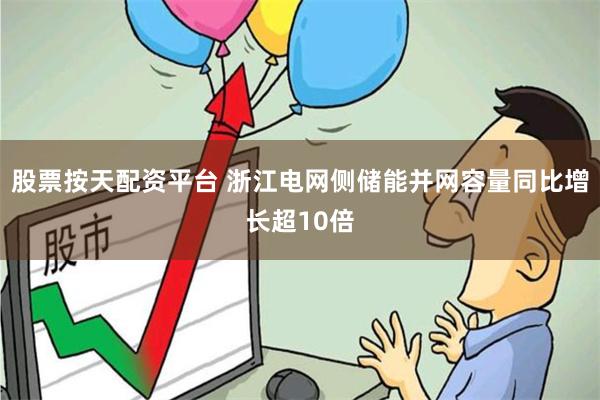 股票按天配资平台 浙江电网侧储能并网容量同比增长超10倍