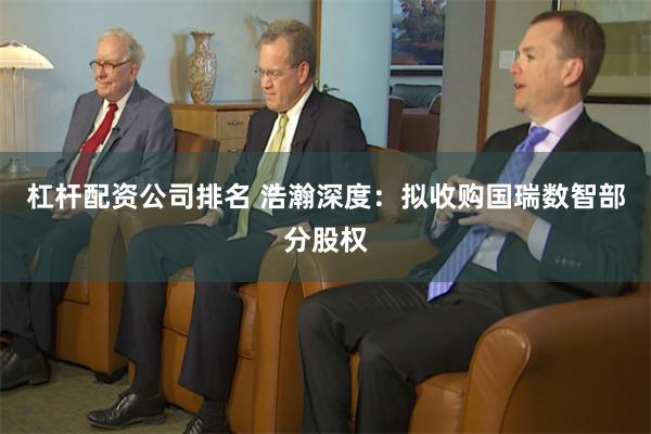 杠杆配资公司排名 浩瀚深度：拟收购国瑞数智部分股权