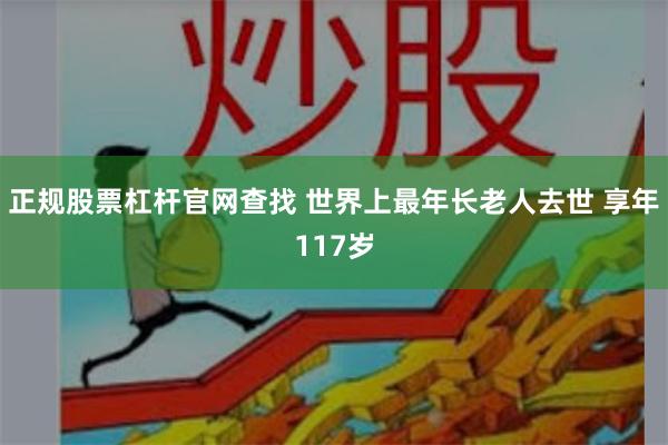 正规股票杠杆官网查找 世界上最年长老人去世 享年117岁