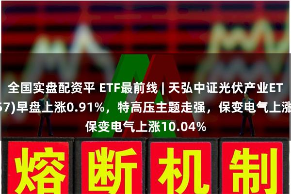 全国实盘配资平 ETF最前线 | 天弘中证光伏产业ETF(1