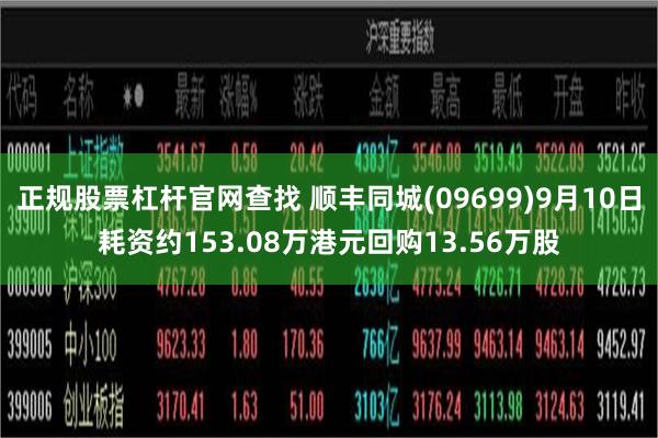 正规股票杠杆官网查找 顺丰同城(09699)9月10日耗资约153.08万港元回购13.56万股