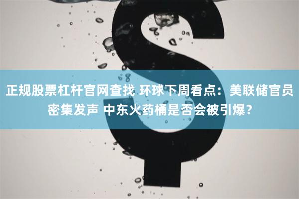 正规股票杠杆官网查找 环球下周看点：美联储官员密集发声 中东火药桶是否会被引爆？