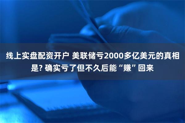 线上实盘配资开户 美联储亏2000多亿美元的真相是? 确实亏了但不久后能“赚”回来