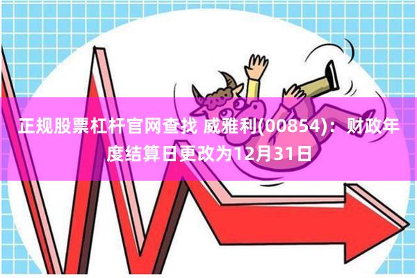 正规股票杠杆官网查找 威雅利(00854)：财政年度结算日更改为12月31日