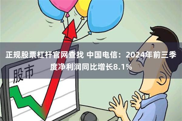 正规股票杠杆官网查找 中国电信：2024年前三季度净利润同比增长8.1%