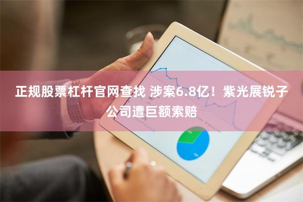 正规股票杠杆官网查找 涉案6.8亿！紫光展锐子公司遭巨额索赔