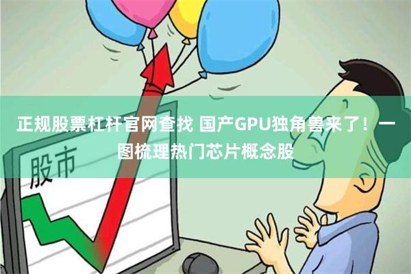 正规股票杠杆官网查找 国产GPU独角兽来了！一图梳理热门芯片概念股