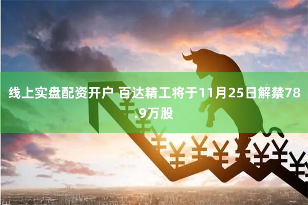 线上实盘配资开户 百达精工将于11月25日解禁78.9万股