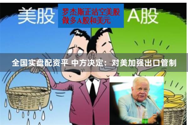 全国实盘配资平 中方决定：对美加强出口管制