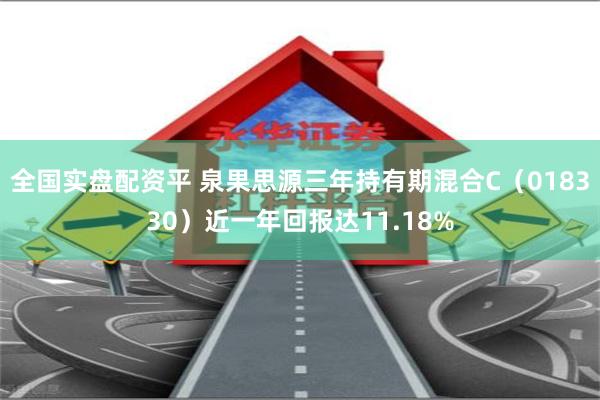 全国实盘配资平 泉果思源三年持有期混合C（018330）近一年回报达11.18%