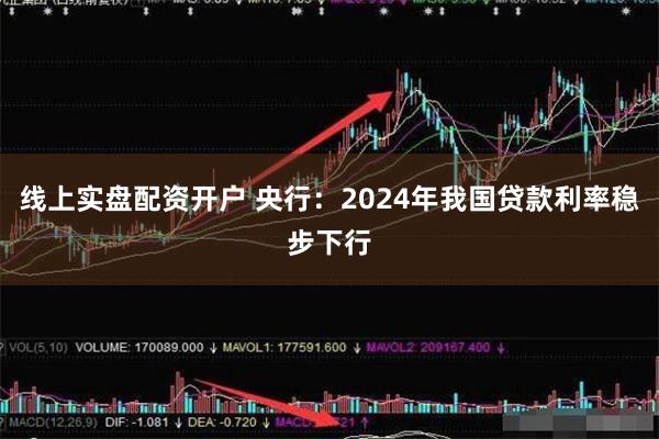 线上实盘配资开户 央行：2024年我国贷款利率稳步下行