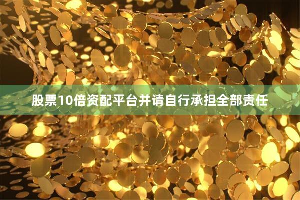 股票10倍资配平台并请自行承担全部责任