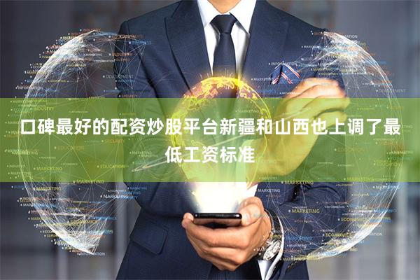口碑最好的配资炒股平台　　新疆和山西也上调了最低工资标准