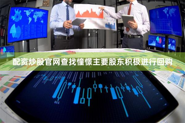 配资炒股官网查找憧憬主要股东积极进行回购