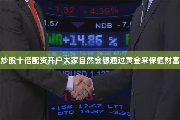 炒股十倍配资开户大家自然会想通过黄金来保值财富