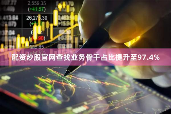 配资炒股官网查找业务骨干占比提升至97.4%