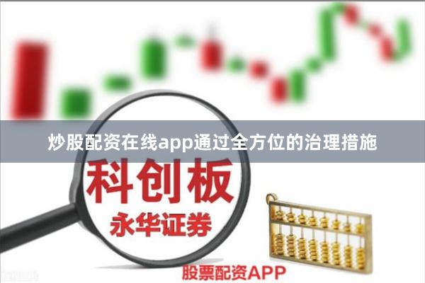 炒股配资在线app通过全方位的治理措施