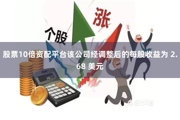 股票10倍资配平台该公司经调整后的每股收益为 2.68 美元