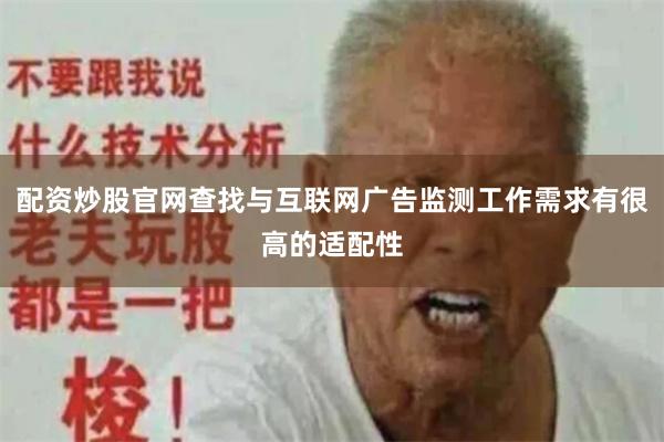 配资炒股官网查找与互联网广告监测工作需求有很高的适配性