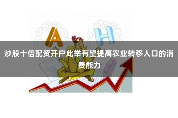 炒股十倍配资开户此举有望提高农业转移人口的消费能力