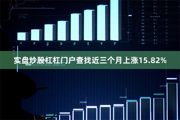实盘炒股杠杠门户查找近三个月上涨15.82%