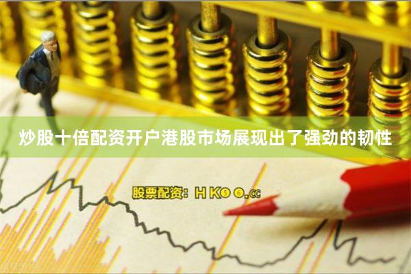 炒股十倍配资开户港股市场展现出了强劲的韧性