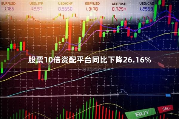 股票10倍资配平台同比下降26.16%