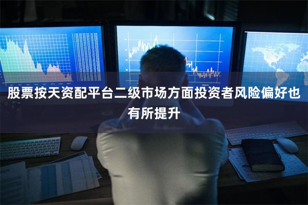 股票按天资配平台二级市场方面投资者风险偏好也有所提升