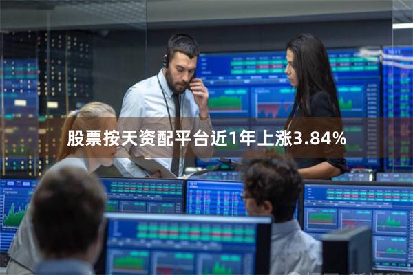 股票按天资配平台近1年上涨3.84%