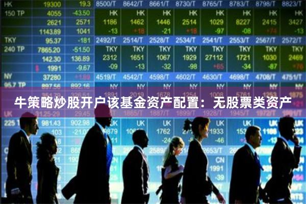 牛策略炒股开户该基金资产配置：无股票类资产