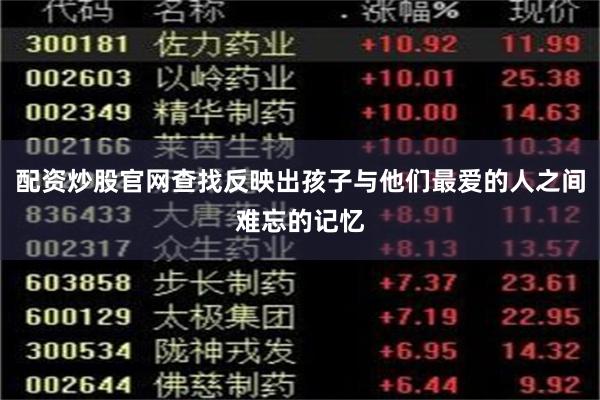 配资炒股官网查找反映出孩子与他们最爱的人之间难忘的记忆