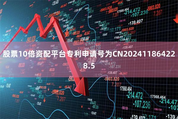 股票10倍资配平台专利申请号为CN202411864228.5