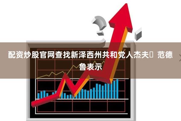 配资炒股官网查找  新泽西州共和党人杰夫・范德鲁表示