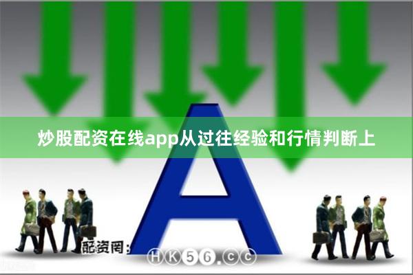 炒股配资在线app从过往经验和行情判断上