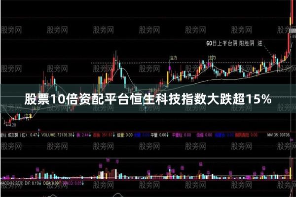 股票10倍资配平台恒生科技指数大跌超15%