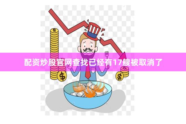 配资炒股官网查找已经有17艘被取消了