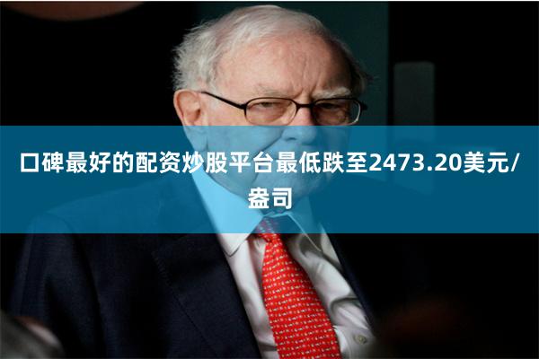口碑最好的配资炒股平台最低跌至2473.20美元/盎司