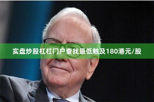 实盘炒股杠杠门户查找最低触及180港元/股