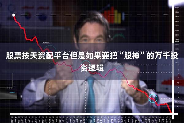 股票按天资配平台但是如果要把“股神”的万千投资逻辑
