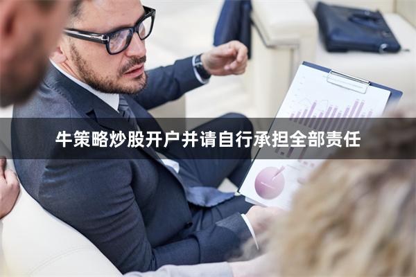 牛策略炒股开户并请自行承担全部责任