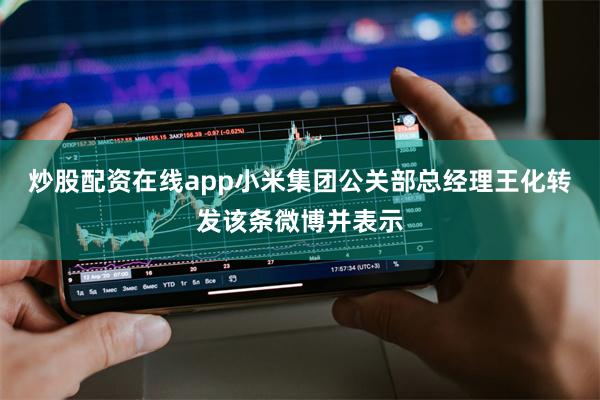 炒股配资在线app小米集团公关部总经理王化转发该条微博并表示