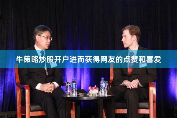 牛策略炒股开户进而获得网友的点赞和喜爱