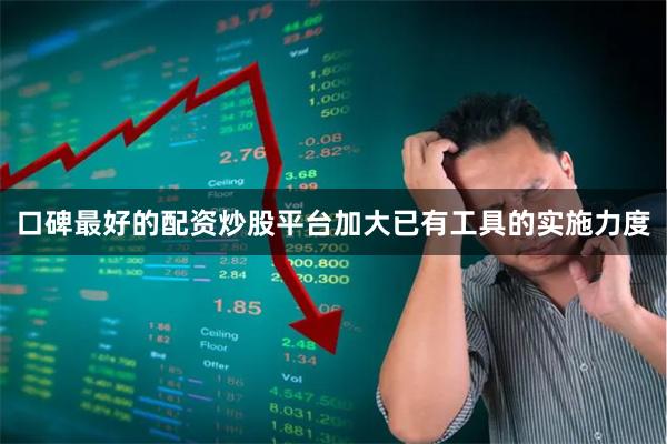 口碑最好的配资炒股平台加大已有工具的实施力度
